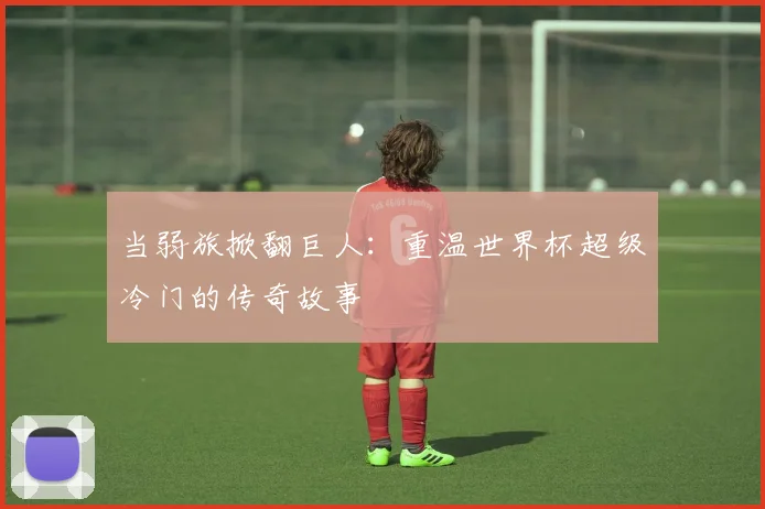 当弱旅掀翻巨人：重温世界杯超级冷门的传奇故事
