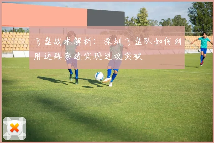 飞盘战术解析：深圳飞盘队如何利用边路渗透实现进攻突破