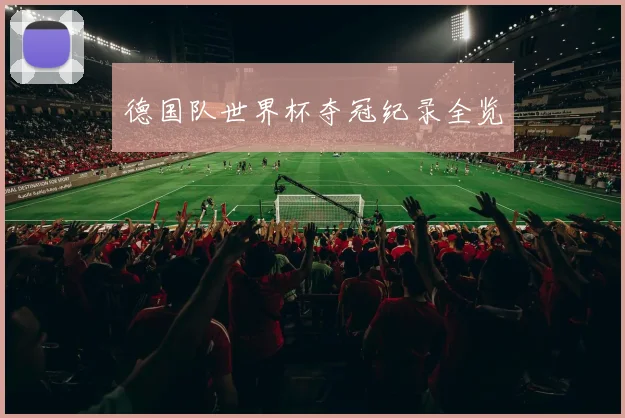 德国队世界杯夺冠纪录全览